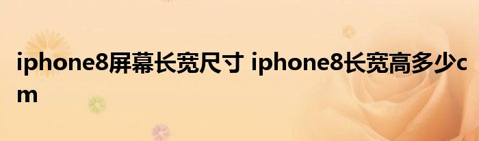 iphone8屏幕长宽尺寸 iphone8长宽高多少cm