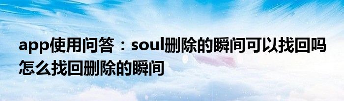 app使用问答:soul删除的瞬间可以找回吗 怎么找回删除的瞬间