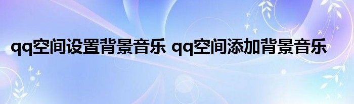 qq空间设置背景音乐 qq空间添加背景音乐