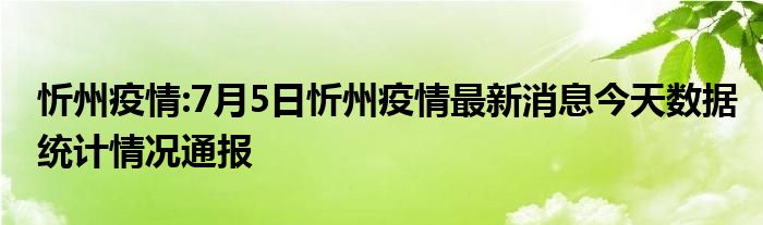 忻州疫情:7月5日忻州疫情最新消息今天数据统计情况通报