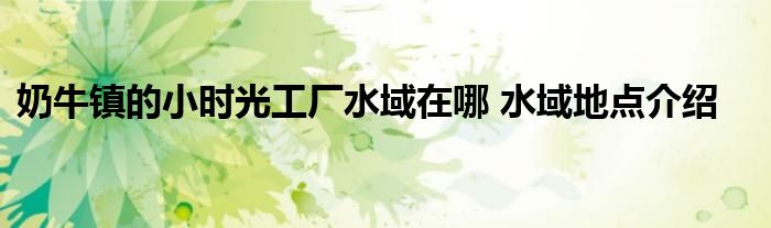 奶牛镇的小时光工厂水域在哪 水域地点介绍