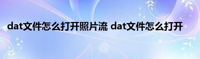 dat文件怎么打开照片流 dat文件怎么打开