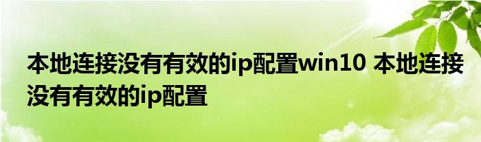 本地连接没有有效的ip配置win10 本地连接没有有效的ip配置