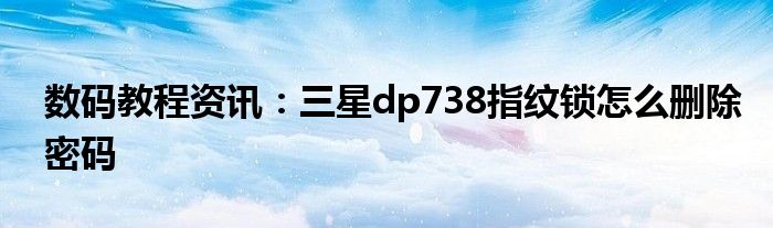 数码教程资讯:三星dp738指纹锁怎么删除密码