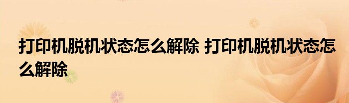 打印机脱机状态怎么解除 打印机脱机状态怎么解除
