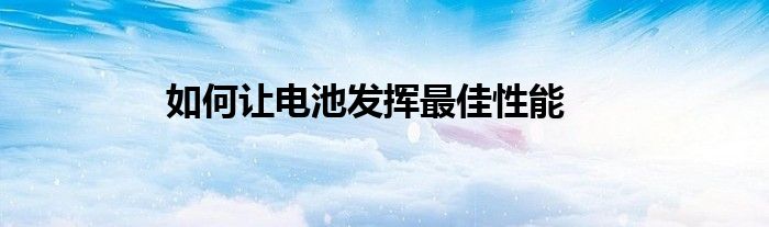 如何让电池发挥最佳性能