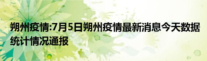 朔州疫情:7月5日朔州疫情最新消息今天数据统计情况通报