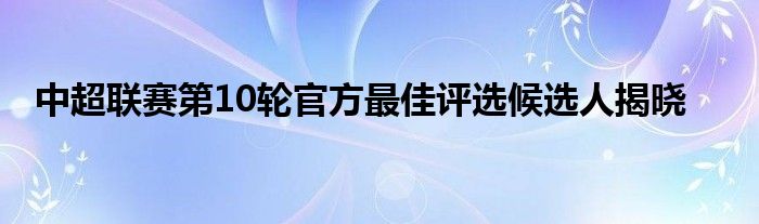 中超联赛第10轮官方最佳评选候选人揭晓