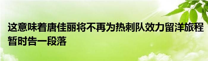 这意味着唐佳丽将不再为热刺队效力留洋旅程暂时告一段落