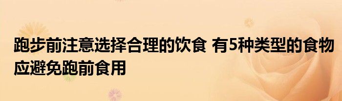 跑步前注意选择合理的饮食 有5种类型的食物应避免跑前食用