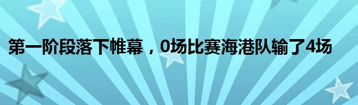 第一阶段落下帷幕，0场比赛海港队输了4场