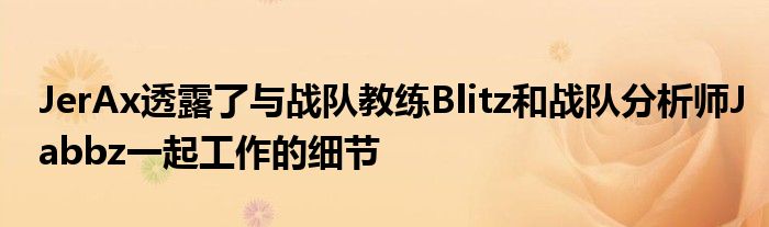 JerAx透露了与战队教练Blitz和战队分析师Jabbz一起工作的细节