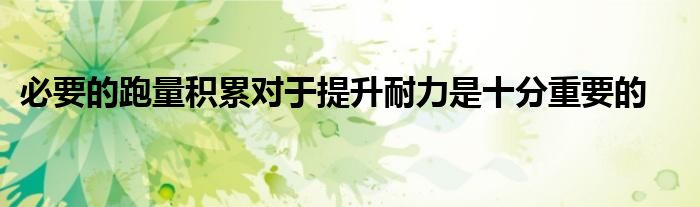 必要的跑量积累对于提升耐力是十分重要的