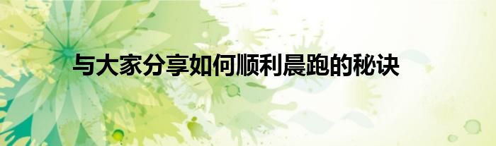 与大家分享如何顺利晨跑的秘诀