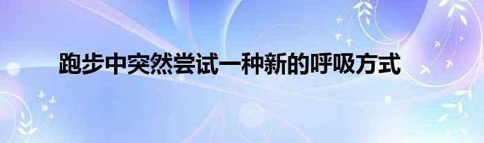 跑步中突然尝试一种新的呼吸方式