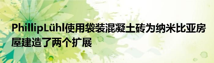 PhillipLühl使用袋装混凝土砖为纳米比亚房屋建造了两个扩展