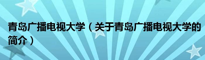 青岛广播电视大学（关于青岛广播电视大学的简介）