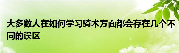 大多数人在如何学习骑术方面都会存在几个不同的误区