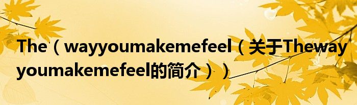 The（wayyoumakemefeel（关于Thewayyoumakemefeel的简介））