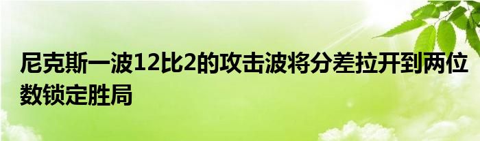 尼克斯一波12比2的攻击波将分差拉开到两位数锁定胜局