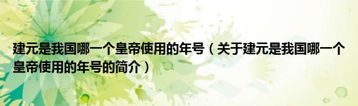 建元是我国哪一个皇帝使用的年号（关于建元是我国哪一个皇帝使用的年号的简介）