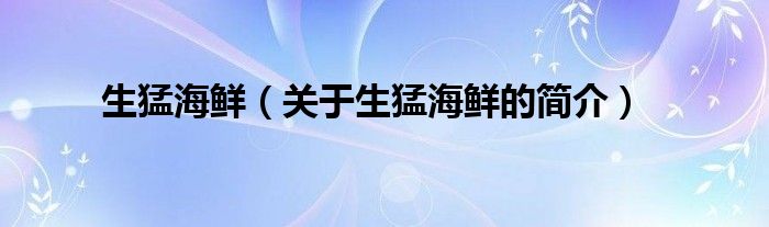 生猛海鲜（关于生猛海鲜的简介）