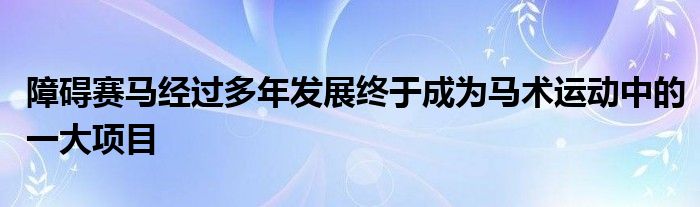 障碍赛马经过多年发展终于成为马术运动中的一大项目