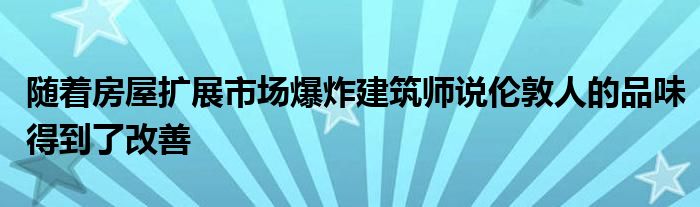 随着房屋扩展市场爆炸建筑师说伦敦人的品味得到了改善