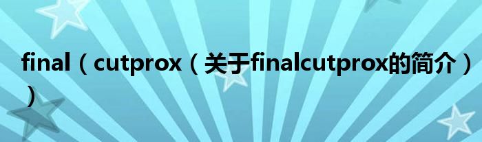 final（cutprox（关于finalcutprox的简介））