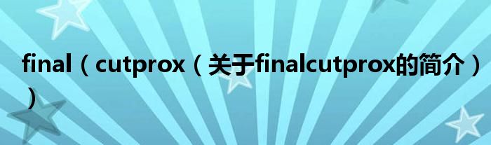 final（cutprox（关于finalcutprox的简介））