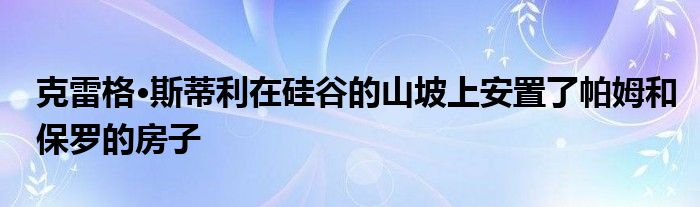 克雷格·斯蒂利在硅谷的山坡上安置了帕姆和保罗的房子