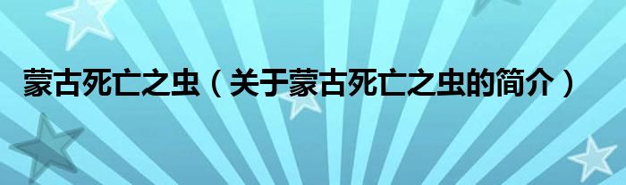 蒙古死亡之虫（关于蒙古死亡之虫的简介）