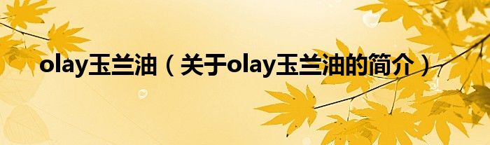 olay玉兰油（关于olay玉兰油的简介）