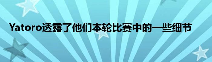 Yatoro透露了他们本轮比赛中的一些细节