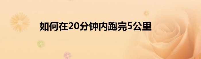 如何在20分钟内跑完5公里