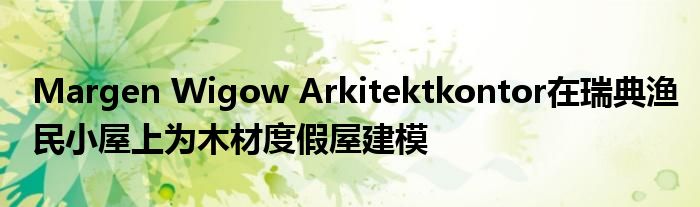 Margen Wigow Arkitektkontor在瑞典渔民小屋上为木材度假屋建模