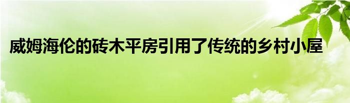 威姆海伦的砖木平房引用了传统的乡村小屋