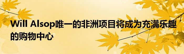 Will Alsop唯一的非洲项目将成为充满乐趣的购物中心