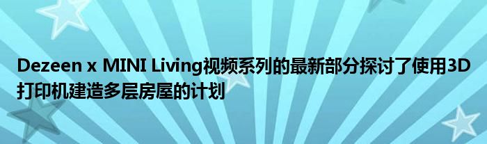 Dezeen x MINI Living视频系列的最新部分探讨了使用3D打印机建造多层房屋的计划