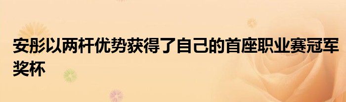 安彤以两杆优势获得了自己的首座职业赛冠军奖杯