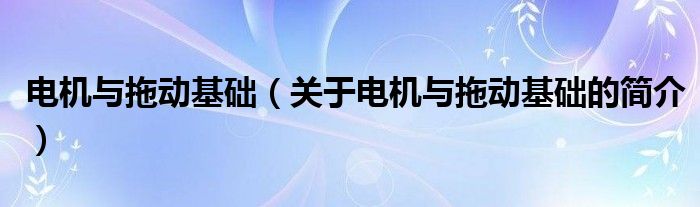 电机与拖动基础（关于电机与拖动基础的简介）