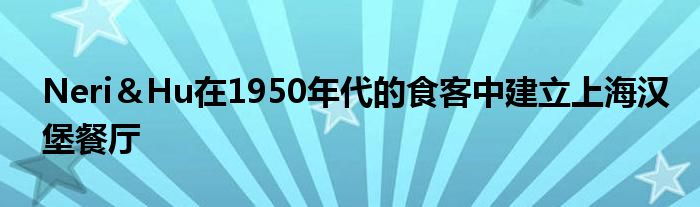 Neri＆Hu在1950年代的食客中建立上海汉堡餐厅