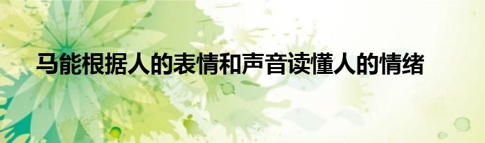 马能根据人的表情和声音读懂人的情绪