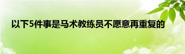 以下5件事是马术教练员不愿意再重复的