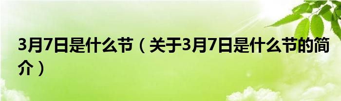 3月7日是什么节（关于3月7日是什么节的简介）