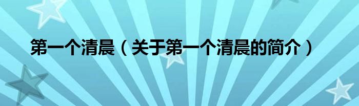 第一个清晨（关于第一个清晨的简介）