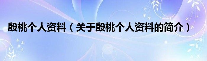 殷桃个人资料（关于殷桃个人资料的简介）