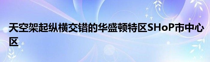 天空架起纵横交错的华盛顿特区SHoP市中心区