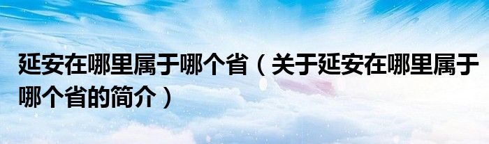 延安在哪里属于哪个省（关于延安在哪里属于哪个省的简介）