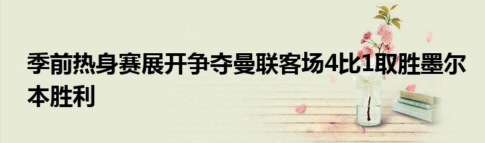 季前热身赛展开争夺曼联客场4比1取胜墨尔本胜利